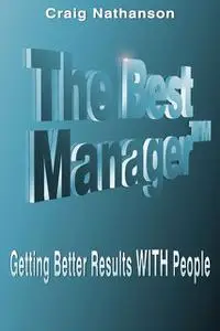 «The Best Manager: Getting Better Results With People» by Craig Nathanson