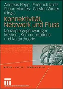 Konnektivität, Netzwerk und Fluss: Konzepte gegenwärtiger Medien-, Kommunikations- und Kulturtheorie