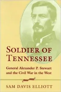 Soldier of Tennessee: General Alexander P. Stewart and the Civil War in the West by Sam Davis Elliott