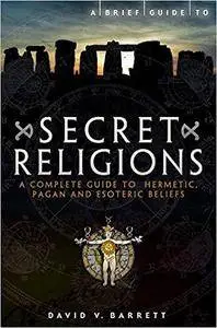 Brief Guide to Secret Religions: A Complete Guide to Hermetic, Pagan and Esoteric Beliefs