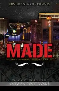 «MADE: Sex, Drugs and Murder, The Recipe for Success» by ANT J.D. BANK$