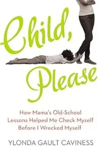 Child, Please: How Mama's Old-School Lessons Helped Me Check Myself Before I Wrecked Myself