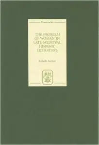 The Problem of Woman in Late-Medieval Hispanic Literature (Monografías A) by Robert Archer 