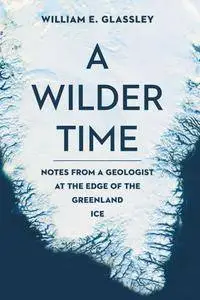 A Wilder Time: Notes from a Geologist at the Edge of the Greenland Ice