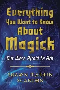 Everything You Want to Know About Magick: But Were Afraid to Ask