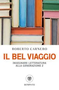 Roberto Carnero - Il bel viaggio. Insegnare letteratura alla generazione Z