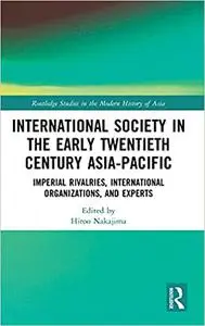 International Society in the Early Twentieth Century Asia-Pacific: Imperial Rivalries, International Organizations, and