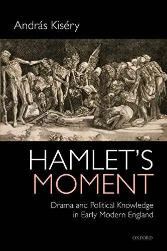 Hamlet's Moment: Drama and Political Knowledge in Early Modern England