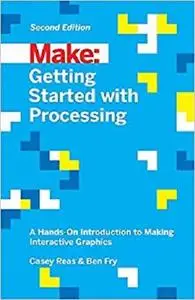 Getting Started with Processing: A Hands-On Introduction to Making Interactive Graphics