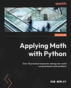 Applying Math with Python: Over 70 practical recipes for solving real-world computational math problems, 2nd Edition (repost)