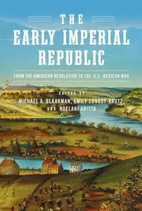 The Early Imperial Republic: From the American Revolution to the U.S.–Mexican War (Early American Studies)