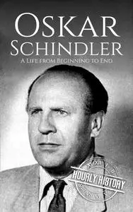 Oskar Schindler: A Life from Beginning to End (World War 2 Biographies)