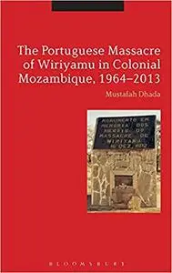 The Portuguese Massacre of Wiriyamu in Colonial Mozambique, 1964-2013
