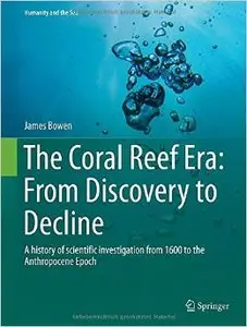The Coral Reef Era: From Discovery to Decline: A history of scientific investigation from 1600 to the Anthropocene Epoch