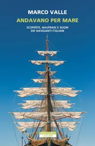Marco Valle - Andavano per mare. Scoperte, naufragi e sogni dei naviganti italiani