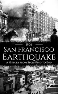 1906 San Francisco Earthquake: A History from Beginning to End