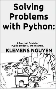 Solving Problems with Python:  A Practical Guide for Pupils, Students, and Teachers