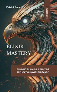 Elixir Mastery: Building Scalable, Real-Time Applications with Elegance