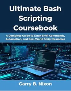 Ultimate Bash Scripting Coursebook: A Complete Guide to Linux Shell Commands, Automation, and Real-World Script Examples