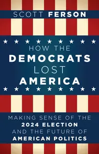 How the Democrats Lost America: Making Sense of the 2024 Election and the Future of American Politics