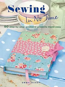 Sewing In No Time: 50 step-by-step weekend projects made easy