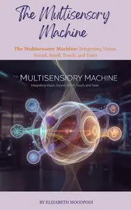 The Multisensory Machine: Integrating Vision, Sound, Smell, Touch, and Taste: MACHINE INTELLIGENCE