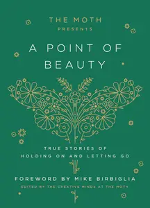 The Moth Presents: A Point of Beauty: True Stories of Holding On and Letting Go