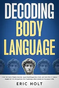 Decoding Body Language: Crack the Code of Human Behavior, Speed Read People Like a Book, and Learn How to Analyze People with