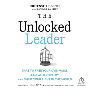 The Unlocked Leader: Dare to Free Your Own Voice, Lead with Empathy, and Shine Your Light in the World