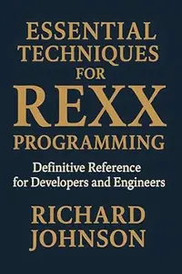 Essential Techniques for Rexx Programming: Definitive Reference for Developers and Engineers
