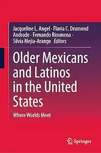 Older Mexicans and Latinos in the United States: Where Worlds Meet