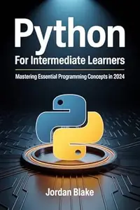 PYTHON FOR INTERMEDIATE LEARNERS : Mastering Essential Programming Concepts in 2024