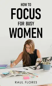 How to Focus for Busy Women: Practical Tips for Enhancing Focus and Reducing Stress