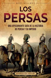 Los persas: Una apasionante guía de la historia de Persia y su imperio (Spanish Edition)