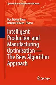 Intelligent Production and Manufacturing Optimisation―The Bees Algorithm Approach