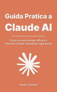 Guida Pratica a Claude AI: Come scrivere prompt efficaci e ottenere risultati straordinari ogni giorno
