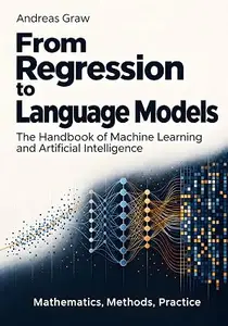 From Regression to Language Models: The Handbook of Machine Learning and Artificial Intelligence – Mathematics, Methods