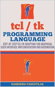 Tcl/Tk Programming Language: Step-by-Step Tcl/Tk Scripting for Graphical User Interface Implementation and Automation