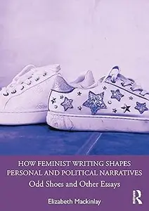 How Feminist Writing Shapes Personal and Political Narratives: Odd Shoes and Other Essays