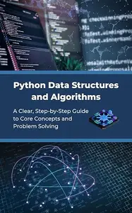 Python Data Structures and Algorithms: A Clear, Step-by-Step Guide to Core Concepts and Problem Solving