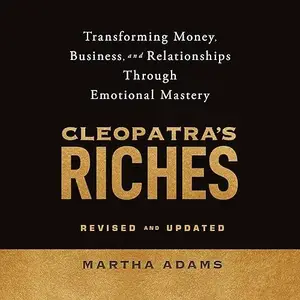 Cleopatra's Riches: Transforming Money, Business, and Relationships Through Emotional Mastery, Revised and Updated [Audiobook]