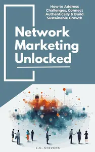 Network Marketing Unlocked: How to Address Challenges, Connect Authentically & Build Sustainable Growth