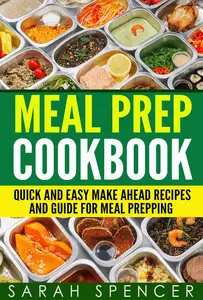 Meal Prep Cookbook: Quick and Easy Make Ahead Recipes and Guide to Meal Prepping