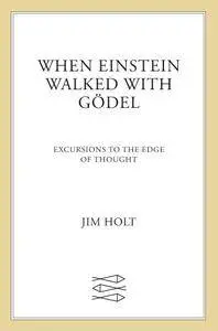 When Einstein Walked with Gödel: Excursions to the Edge of Thought