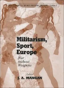 Militarism, Sport, Europe: War Without Weapons (The European Sports History Review, Volume 5) (repost)