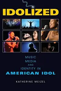 Idolized: Music, Media, and Identity in American Idol by Katherine Meizel [Repost]