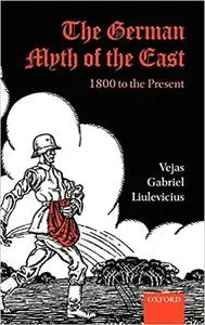The German Myth of the East: 1800 to the Present