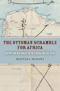 The Ottoman Scramble for Africa : Empire and Diplomacy in the Sahara and the Hijaz