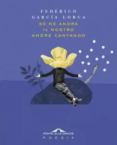 Federico García Lorca - Se ne andrà il nostro amore cantando