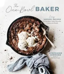 The One-Bowl Baker: Easy, Unfussy Recipes for Decadent Cakes, Brownies, Cookies and Breads